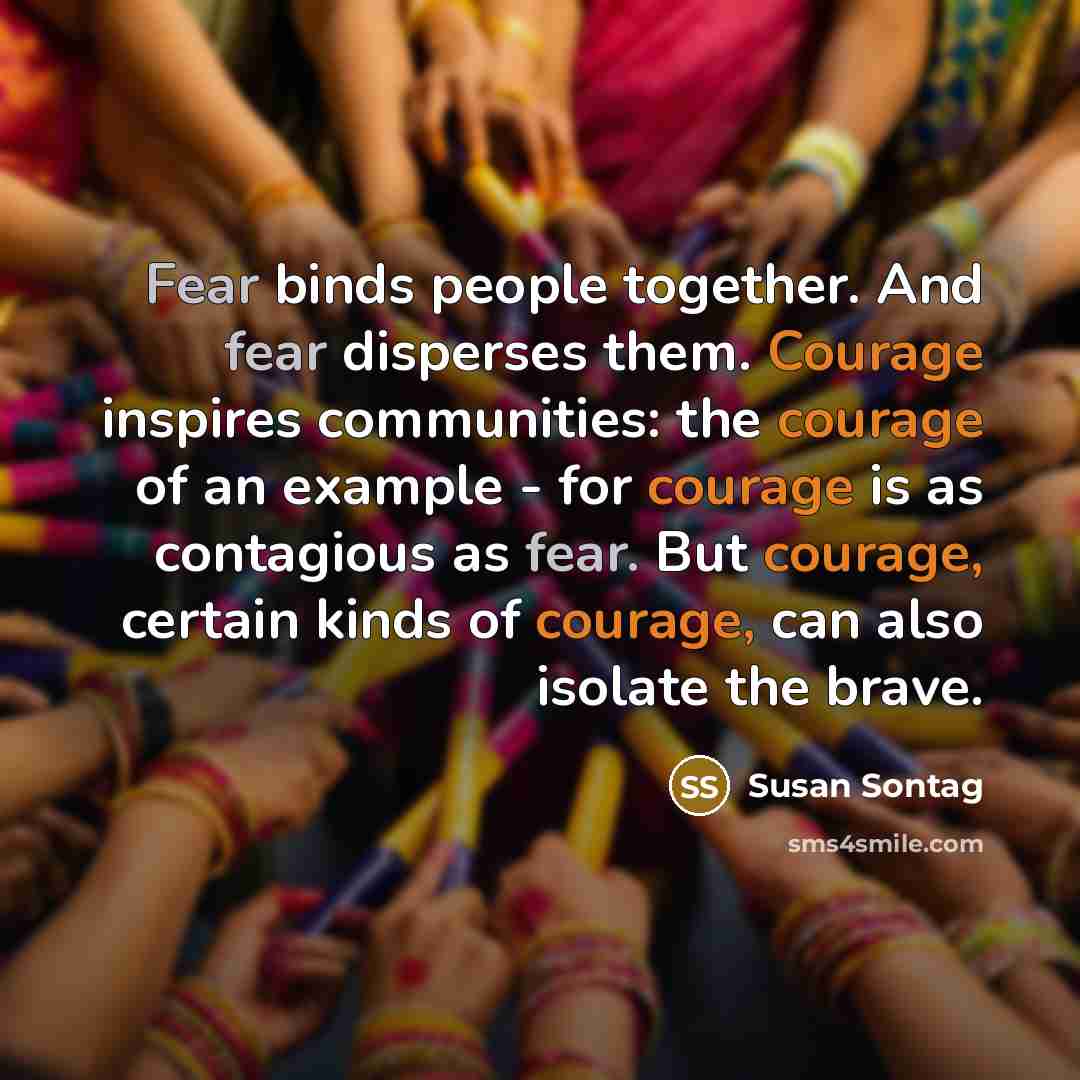 “Fear binds people together. And fear disperses them. Courage inspires…” quote by Susan Sontag