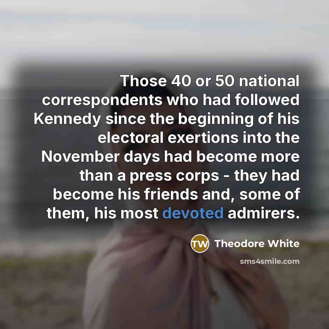 “Those 40 or 50 national correspondents who had followed Kennedy…” quote by Theodore White