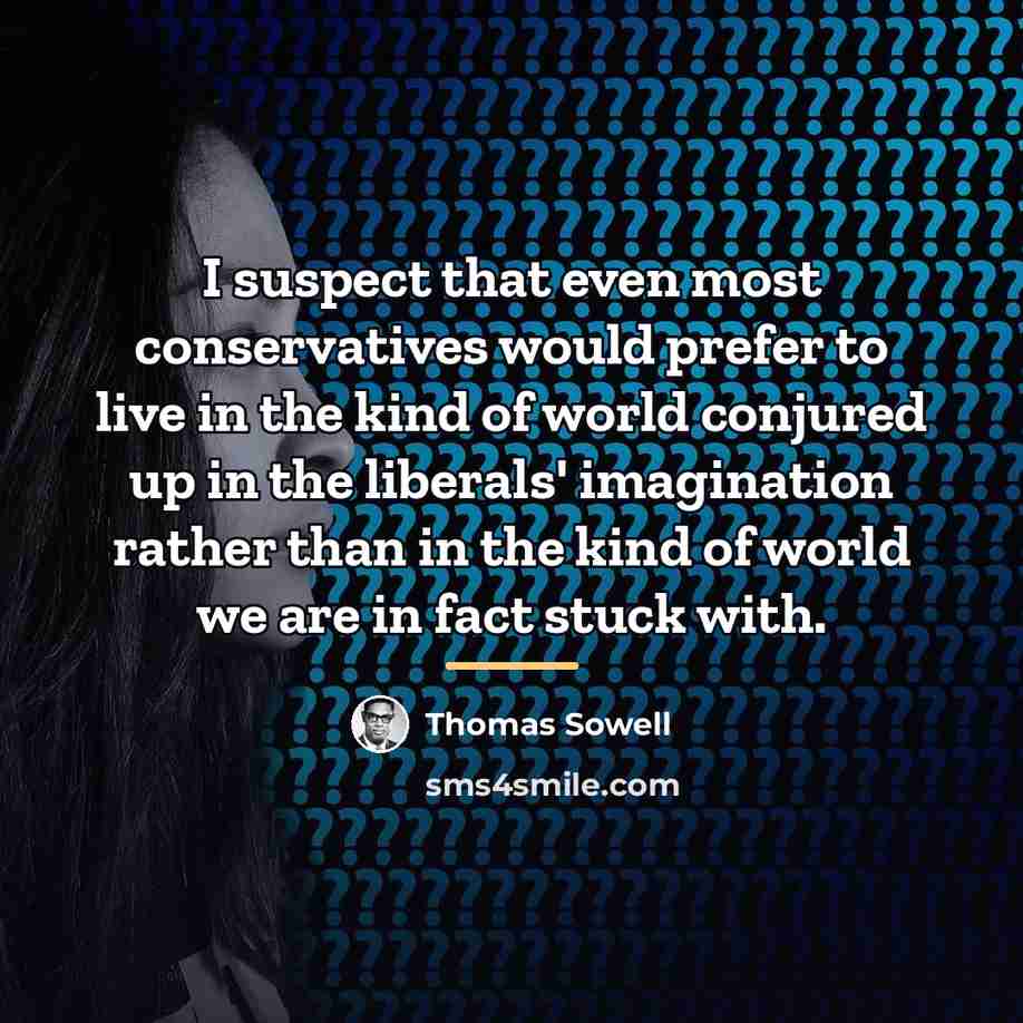 “I suspect that even most conservatives would prefer to live…” quote by Thomas Sowell