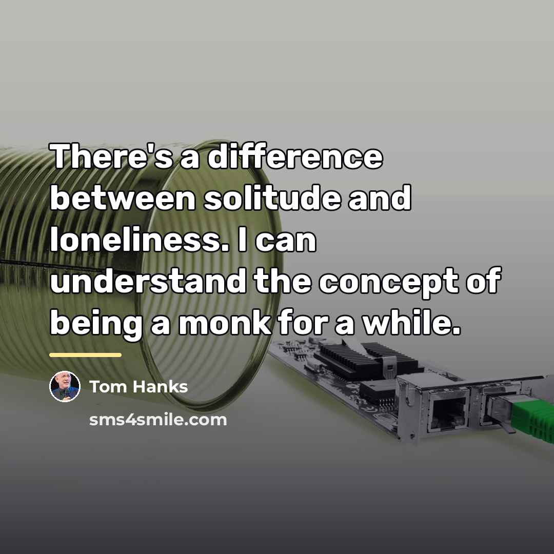 “There's a difference between solitude and loneliness. I can understand…” quote by Tom Hanks