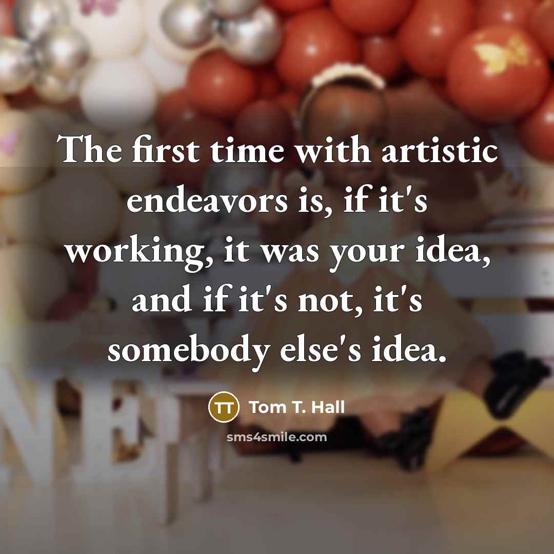 “The first time with artistic endeavors is, if it's working,…” quote by Tom T. Hall