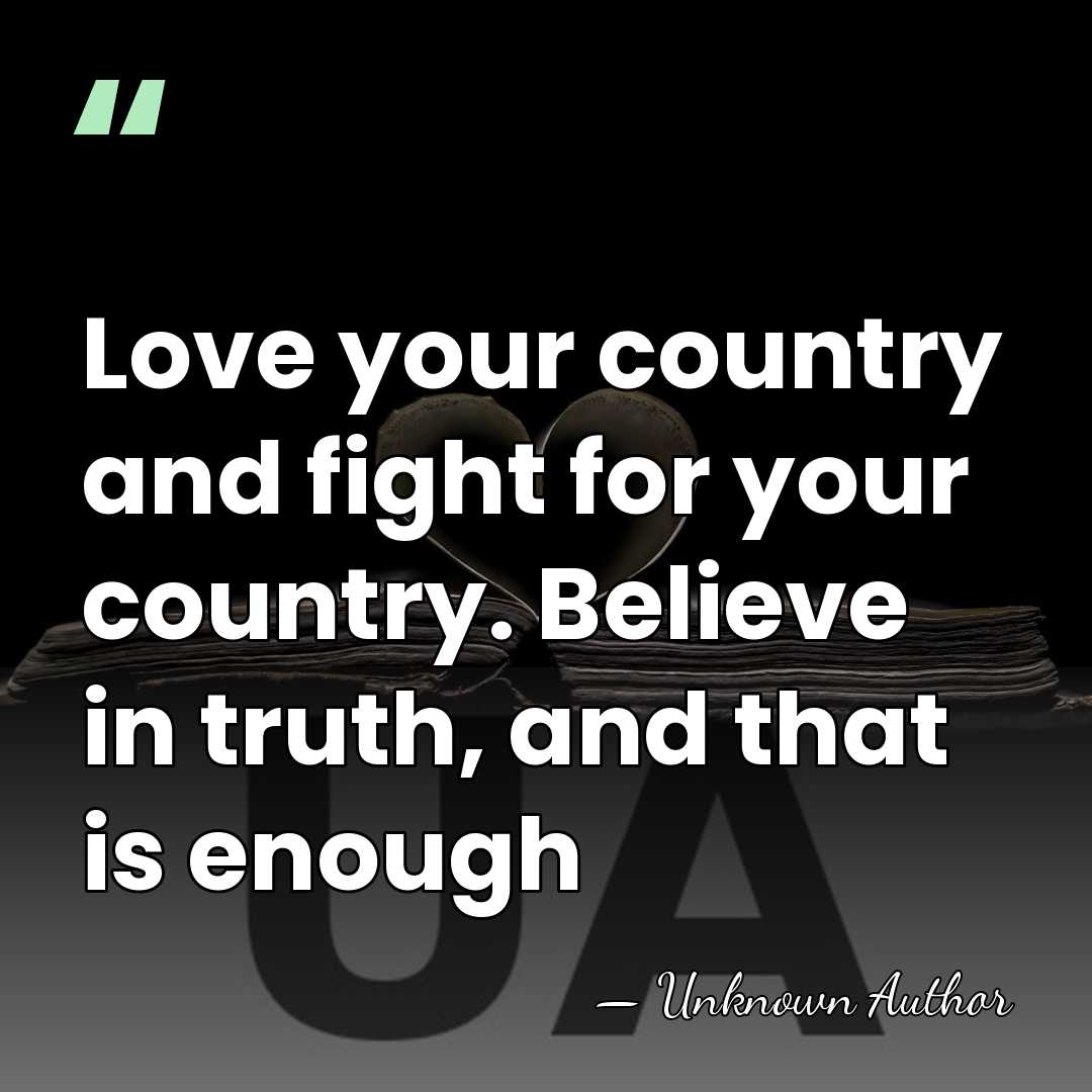 Love your country and fight for your country. Believe in truth, and&hellip; - Unknown Author