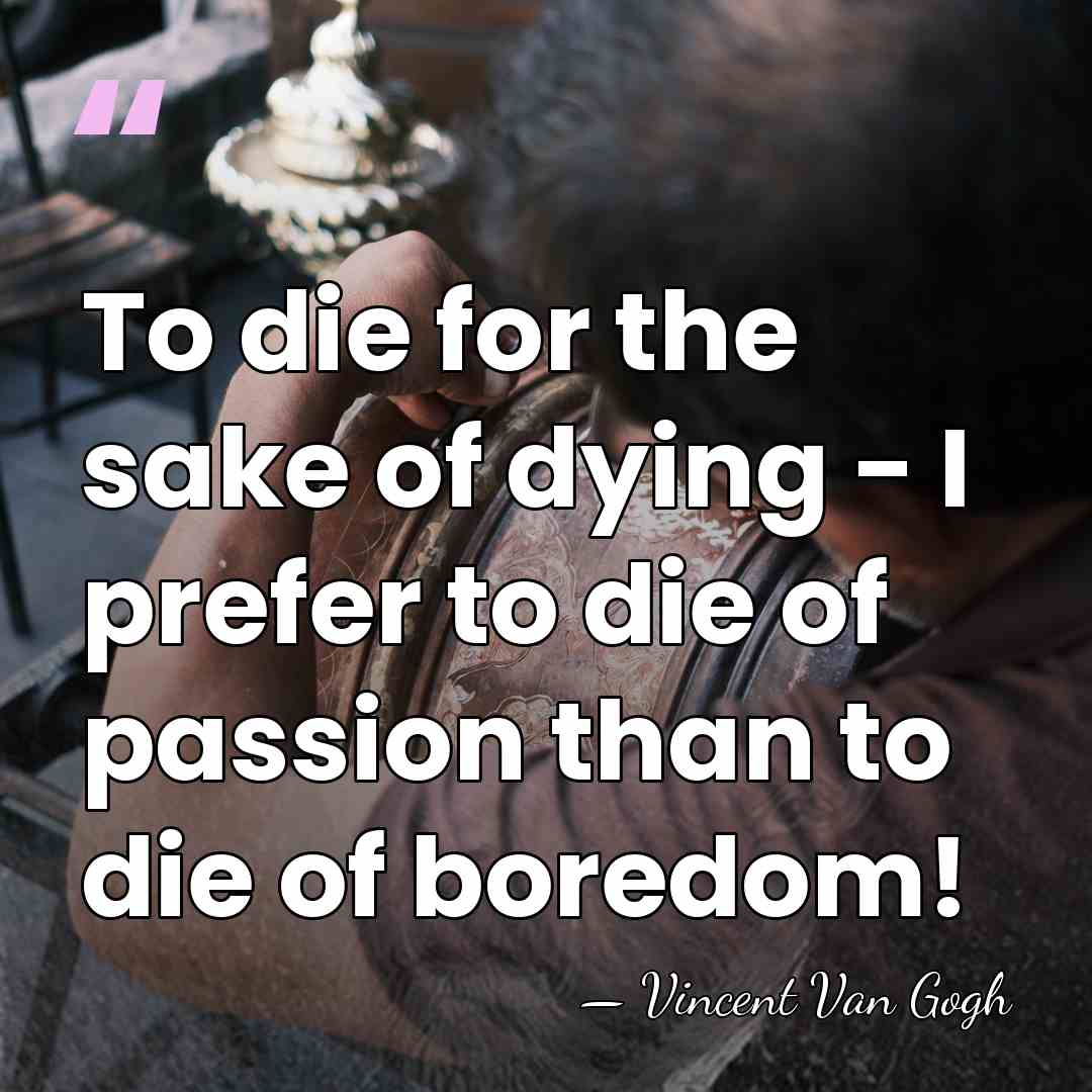 To die for the sake of dying - I prefer to die&hellip; - Vincent Van Gogh