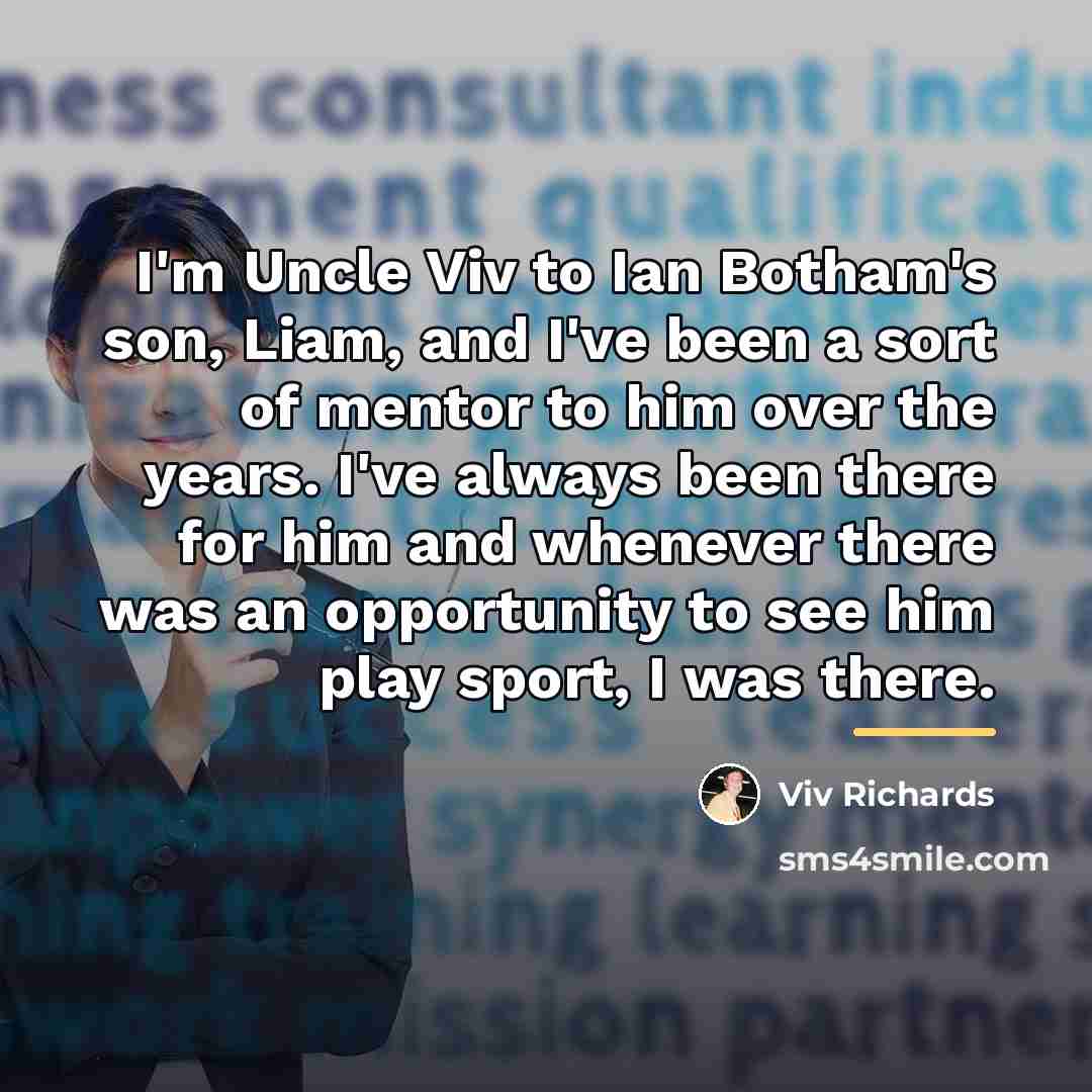 “I'm Uncle Viv to Ian Botham's son, Liam, and I've…” quote by Viv Richards