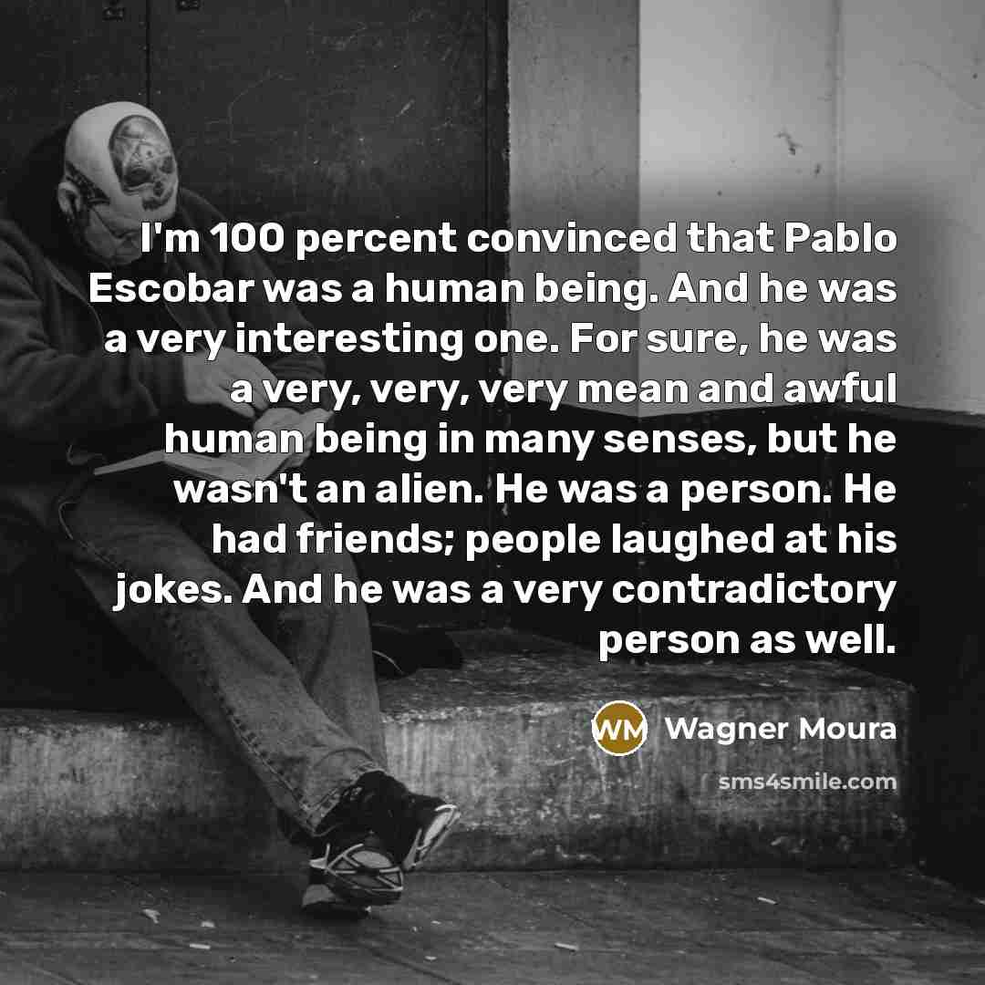 “I'm 100 percent convinced that Pablo Escobar was a human…” quote by Wagner Moura