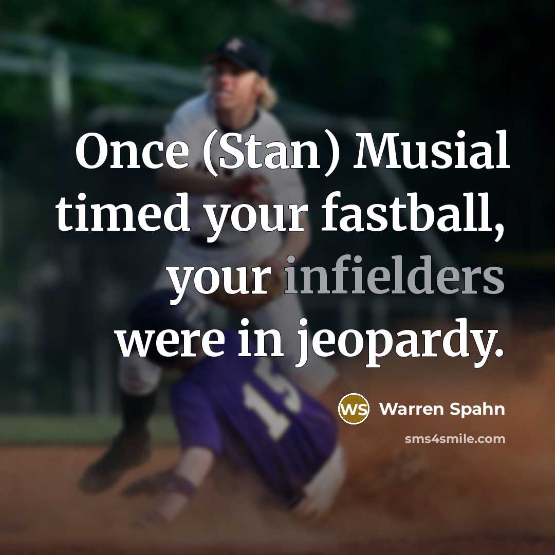 “Once (Stan) Musial timed your fastball, your infielders were in jeopardy.” quote by Warren Spahn