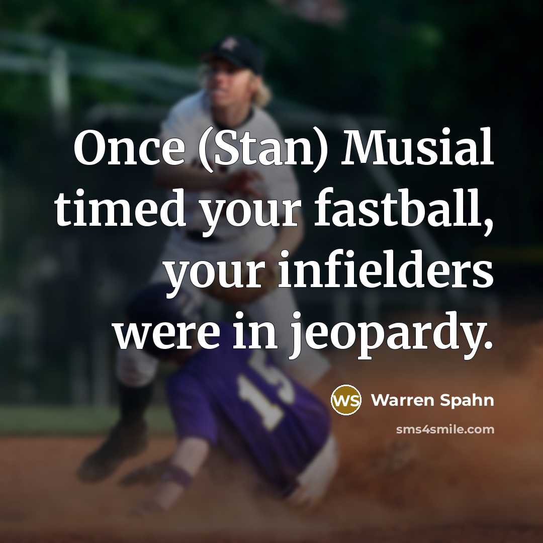 “Once (Stan) Musial timed your fastball, your infielders were in…” quote by Warren Spahn