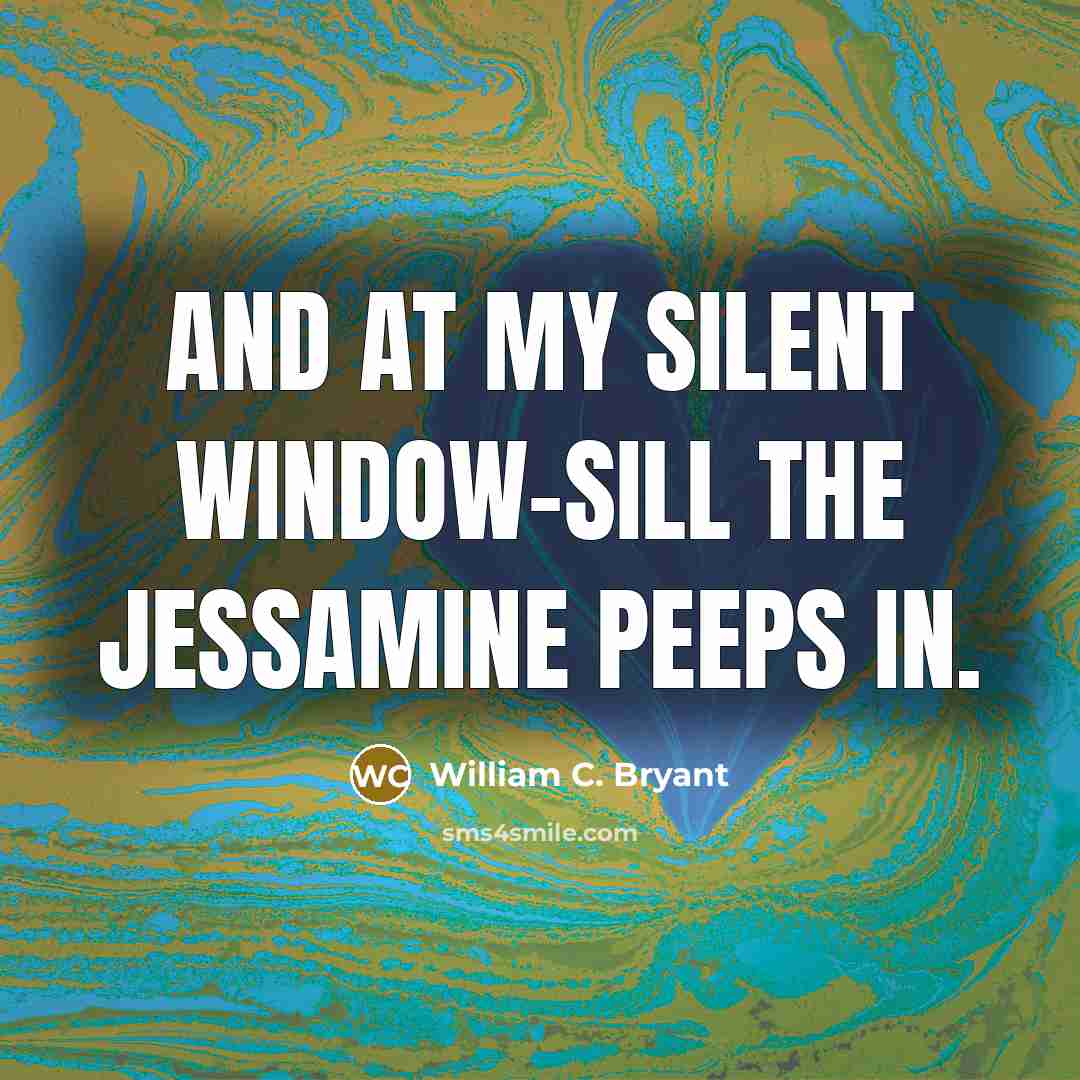 “And at my silent window-sill The jessamine peeps in.…” quote by William C. Bryant