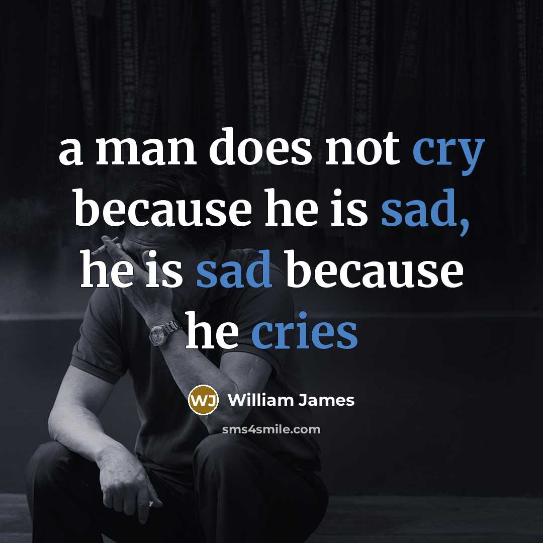 “a man does not cry because he is sad, he is sad because he cries” quote by William James