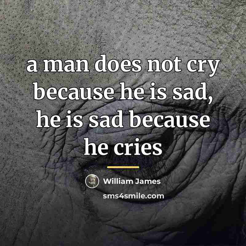 “a man does not cry because he is sad, he…” quote by William James