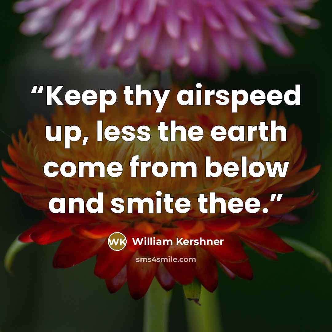 “Keep thy airspeed up, less the earth come from below and smite thee.” quote by William Kershner