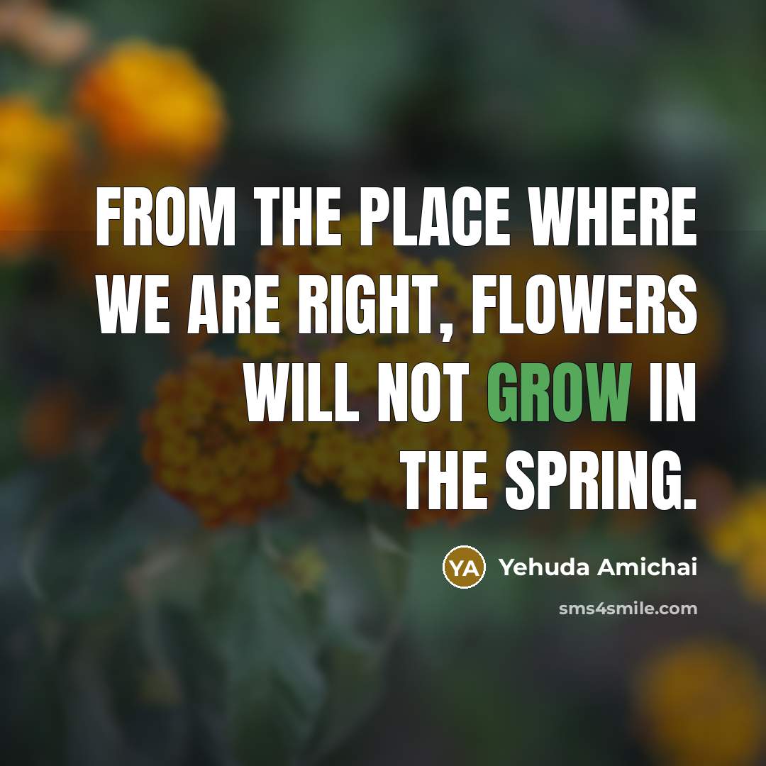 “From the place where we are right, flowers will not…” quote by Yehuda Amichai