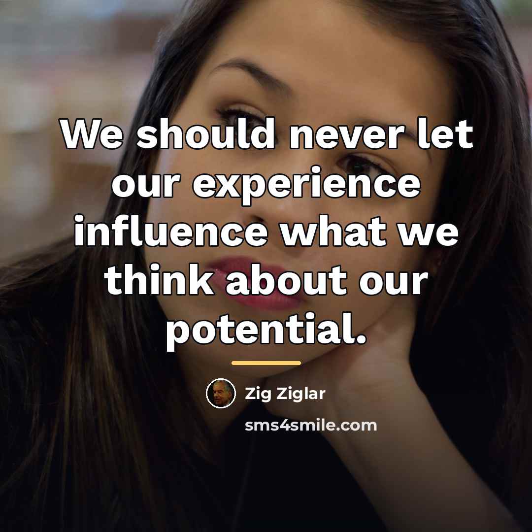“We should never let our experience influence what we think…” quote by Zig Ziglar