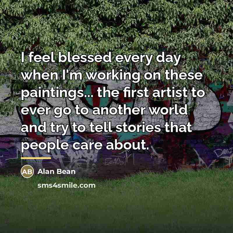 “I feel blessed every day when I'm working on these…” quote by Alan Bean