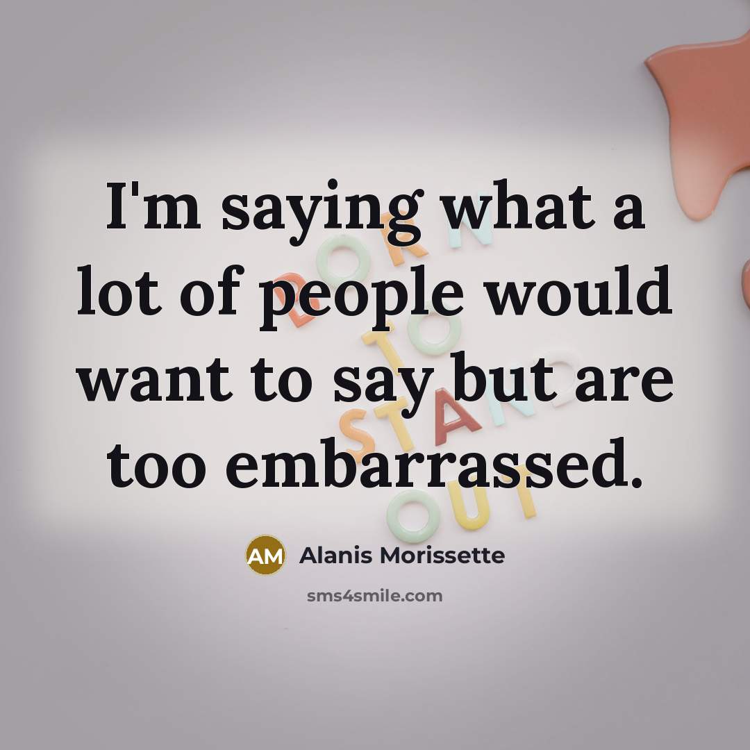 “I'm saying what a lot of people would want to…” quote by Alanis Morissette