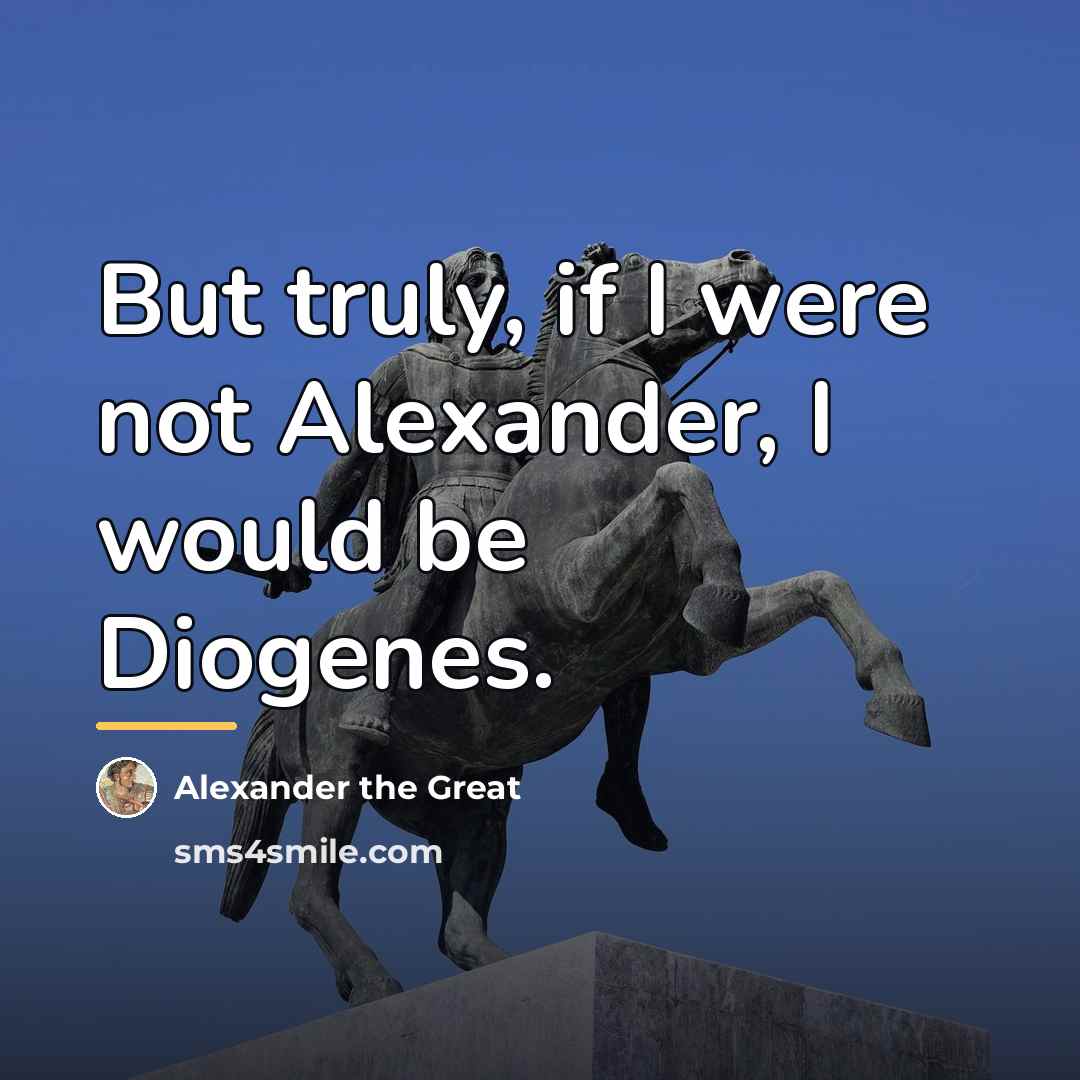 “But truly, if I were not Alexander, I would be…” quote by Alexander the Great