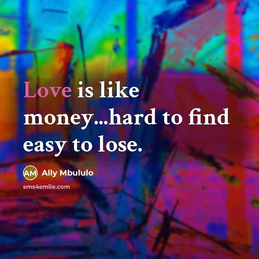 “Love is like money...hard to find easy to lose.…” quote by Ally Mbululo