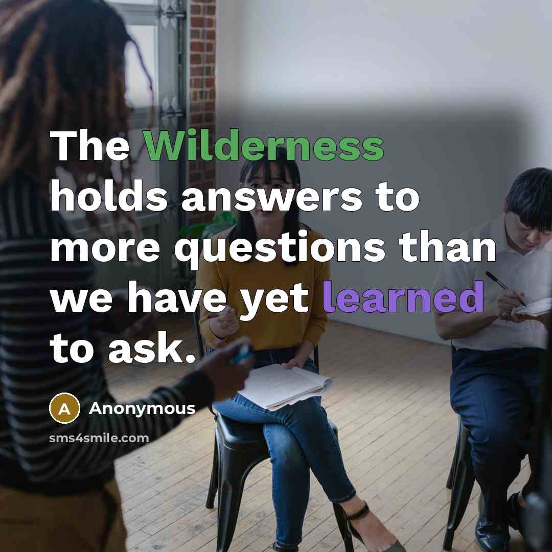 “The Wilderness holds answers to more questions than we have…” quote by Anonymous