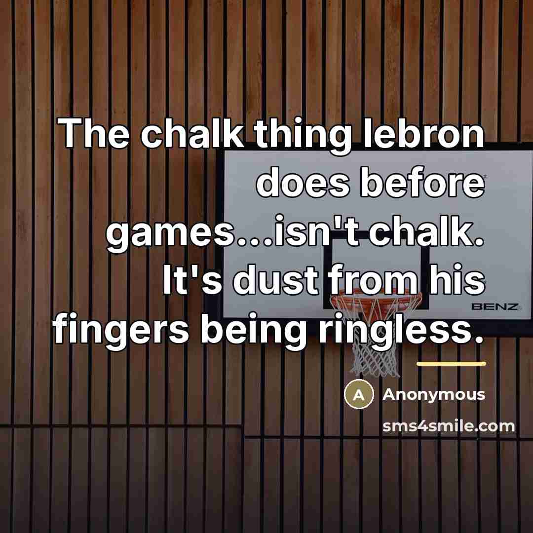 “The chalk thing lebron does before games...isn't chalk. It's dust…” quote by Anonymous