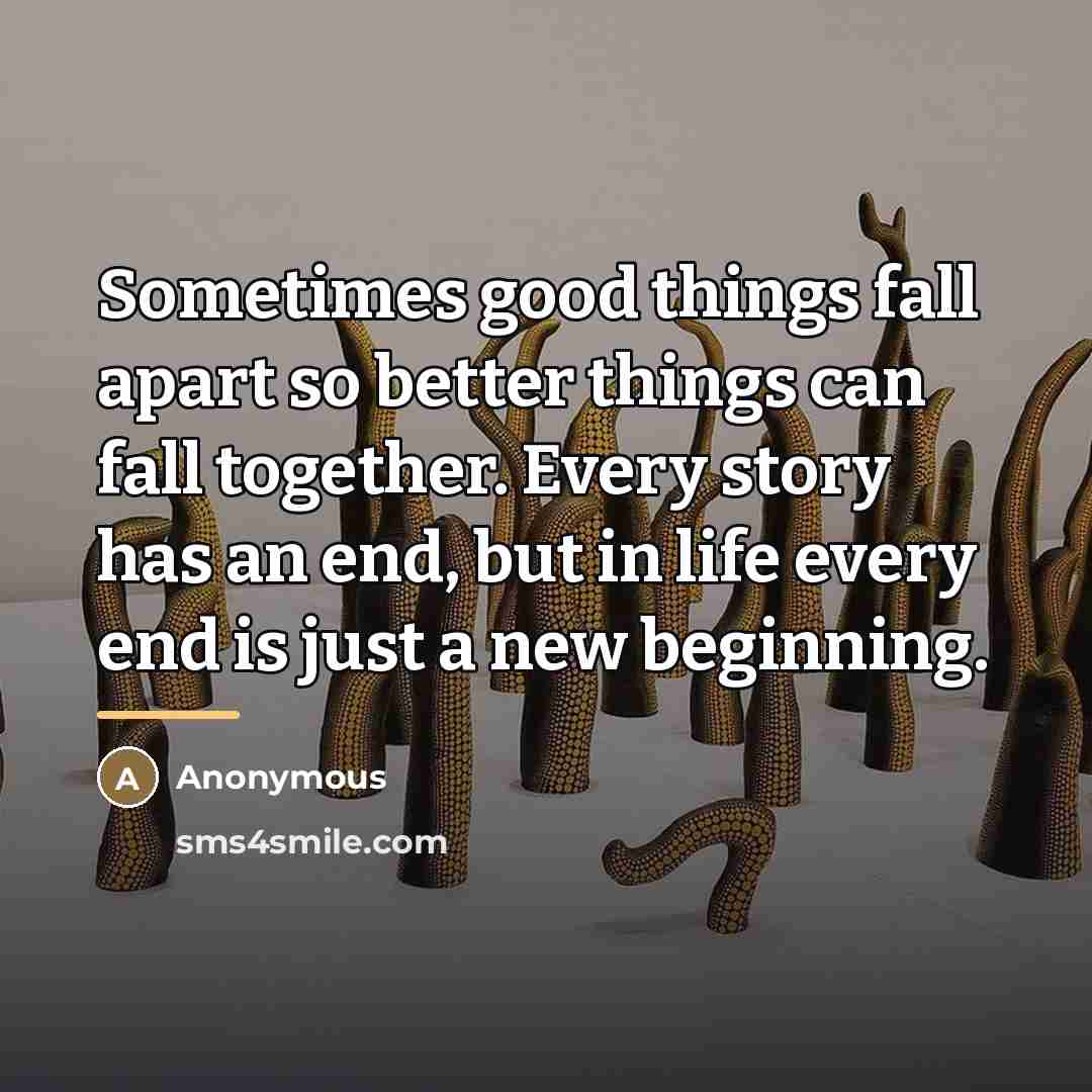 “Sometimes good things fall apart so better things can fall…” quote by Anonymous