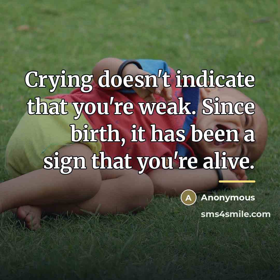 “Crying doesn't indicate that you're weak. Since birth, it has…” quote by Anonymous