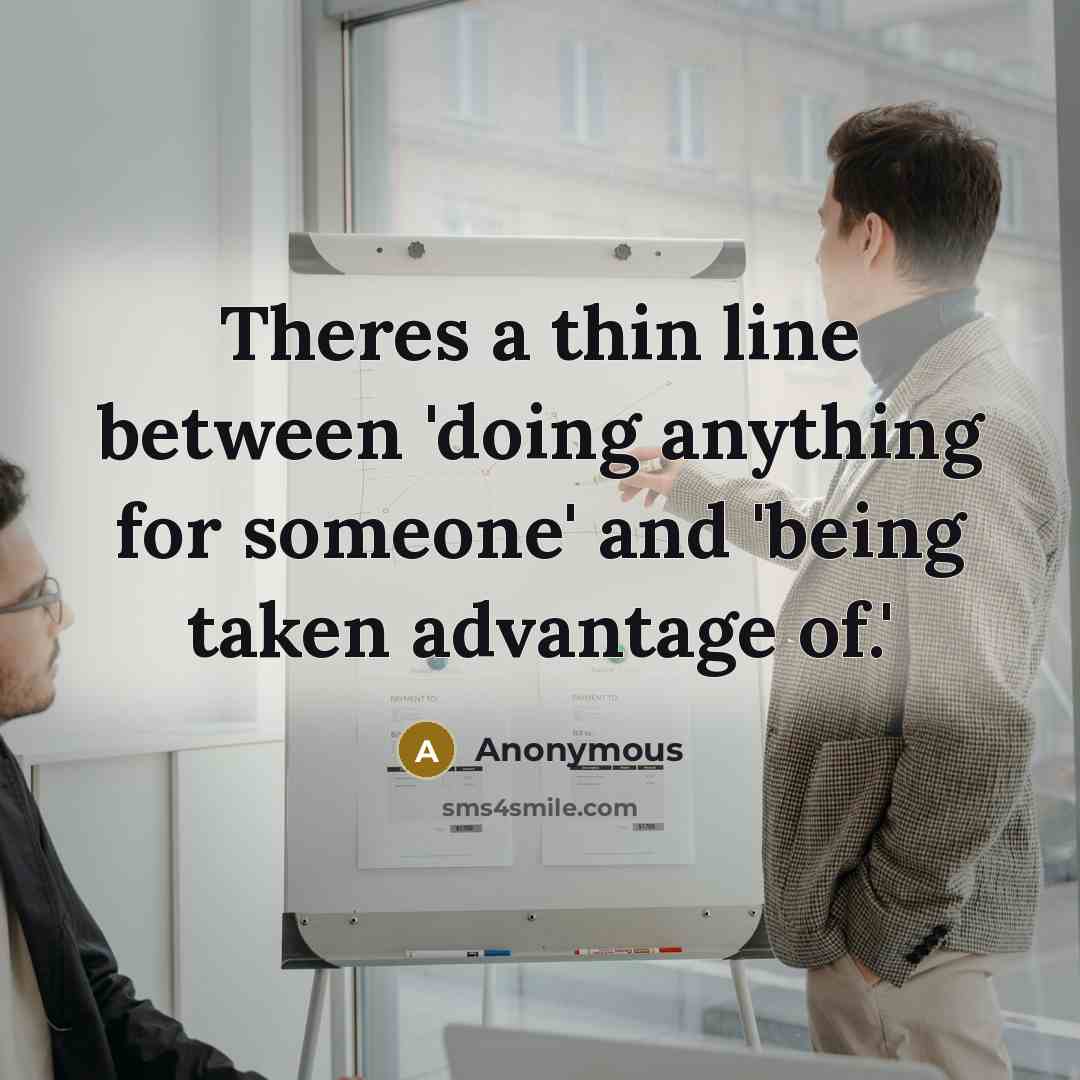 “Theres a thin line between 'doing anything for someone' and 'being taken advantage of.'” quote by Anonymous