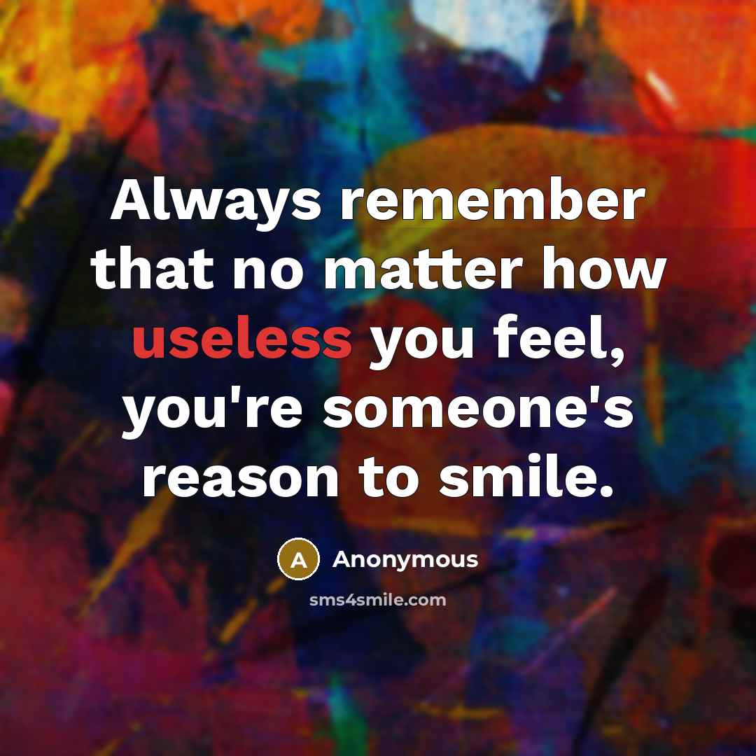 “Always remember that no matter how useless you feel, you're someone's reason to smile.” quote by Anonymous