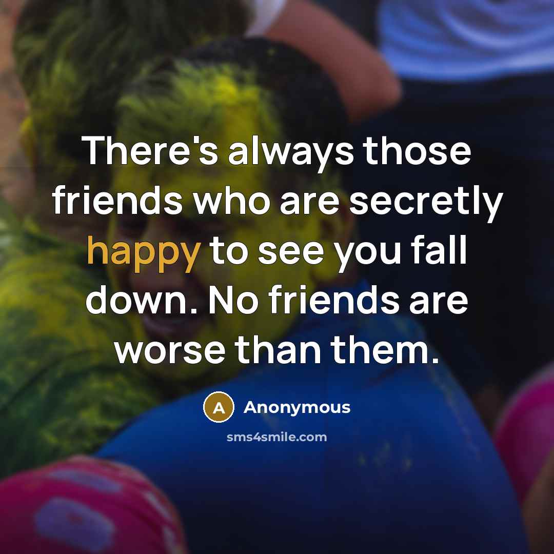 “There's always those friends who are secretly happy to see…” quote by Anonymous