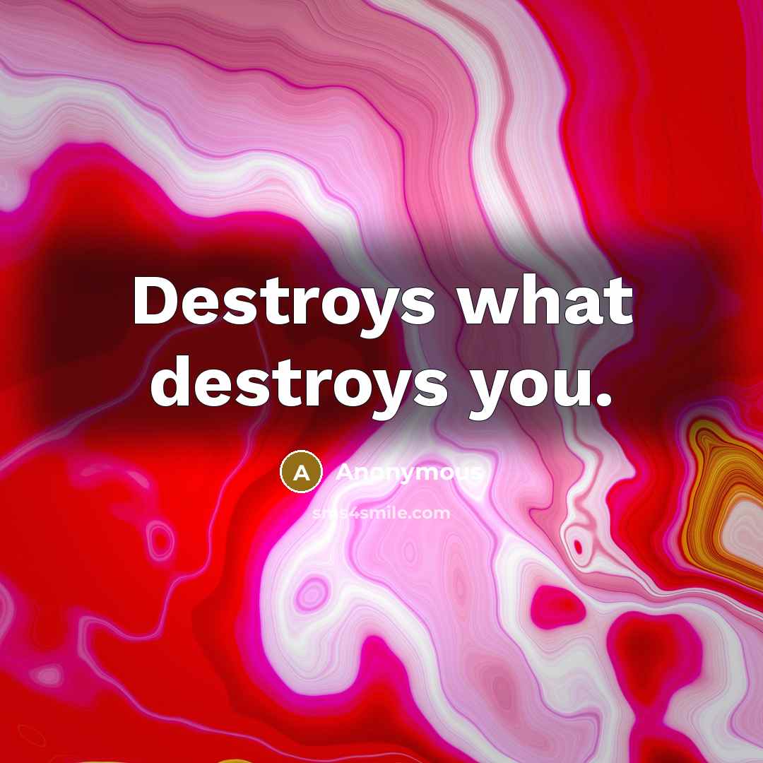 “Destroys what destroys you.…” quote by Anonymous