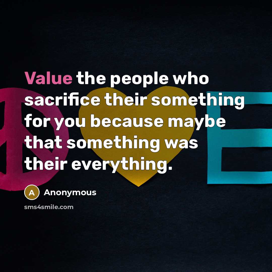 “Value the people who sacrifice their something for you because maybe that something was their everything.” quote by Anonymous