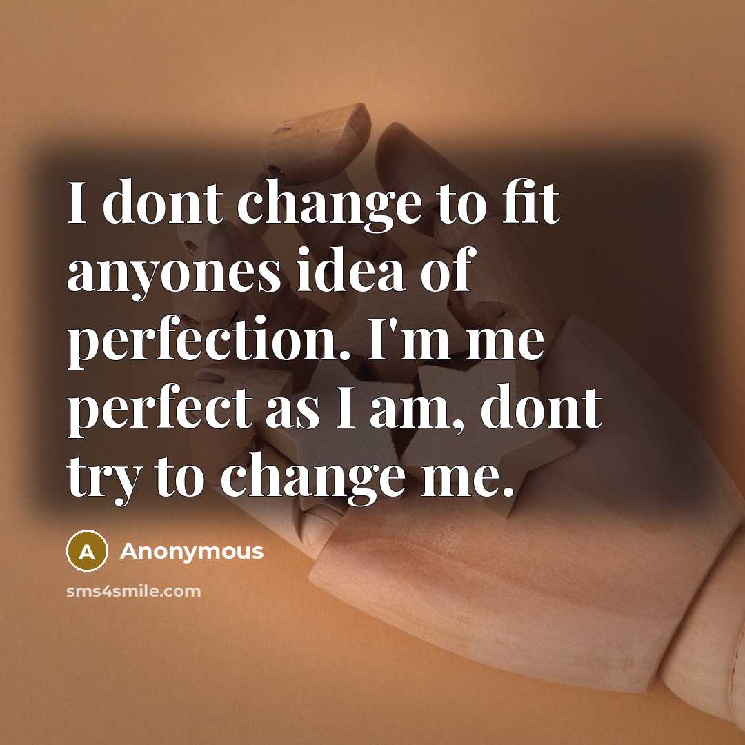 “I dont change to fit anyones idea of perfection. I'm…” quote by Anonymous