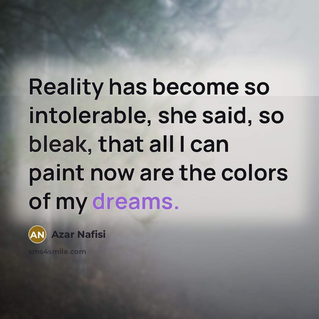 “Reality has become so intolerable, she said, so bleak, that…” quote by Azar Nafisi