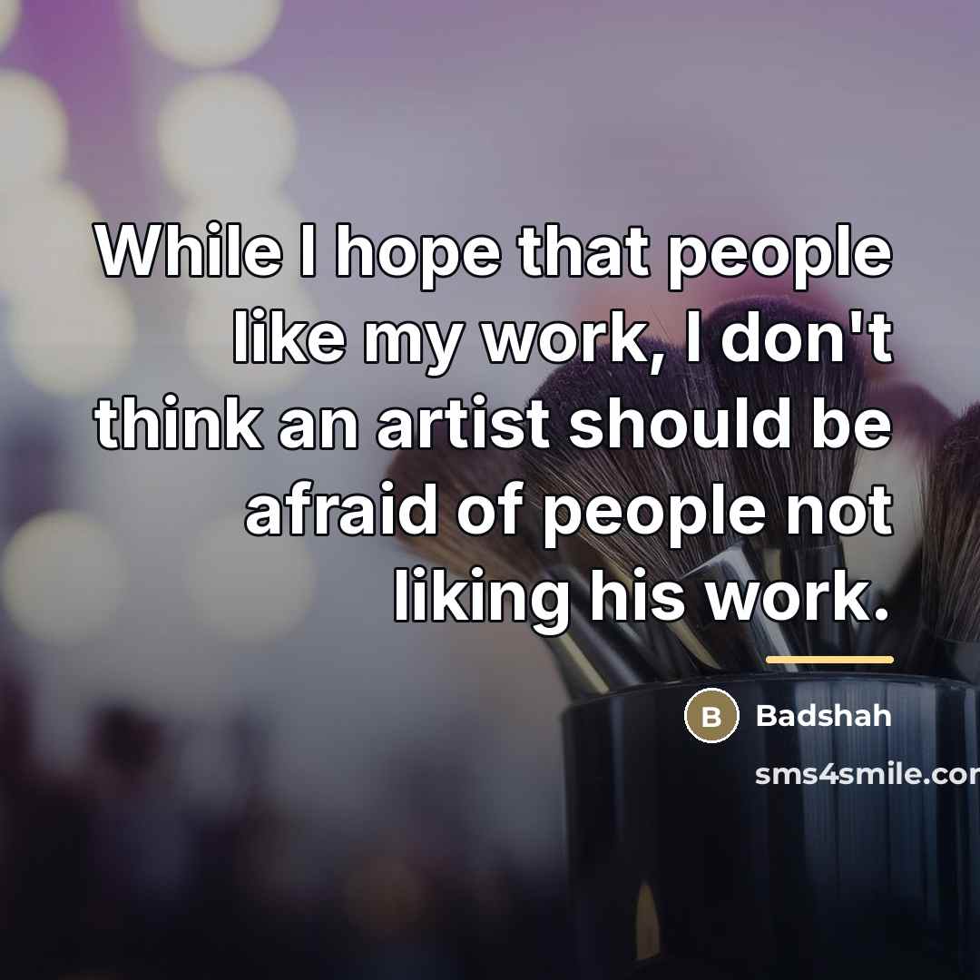 “While I hope that people like my work, I don't…” quote by Badshah