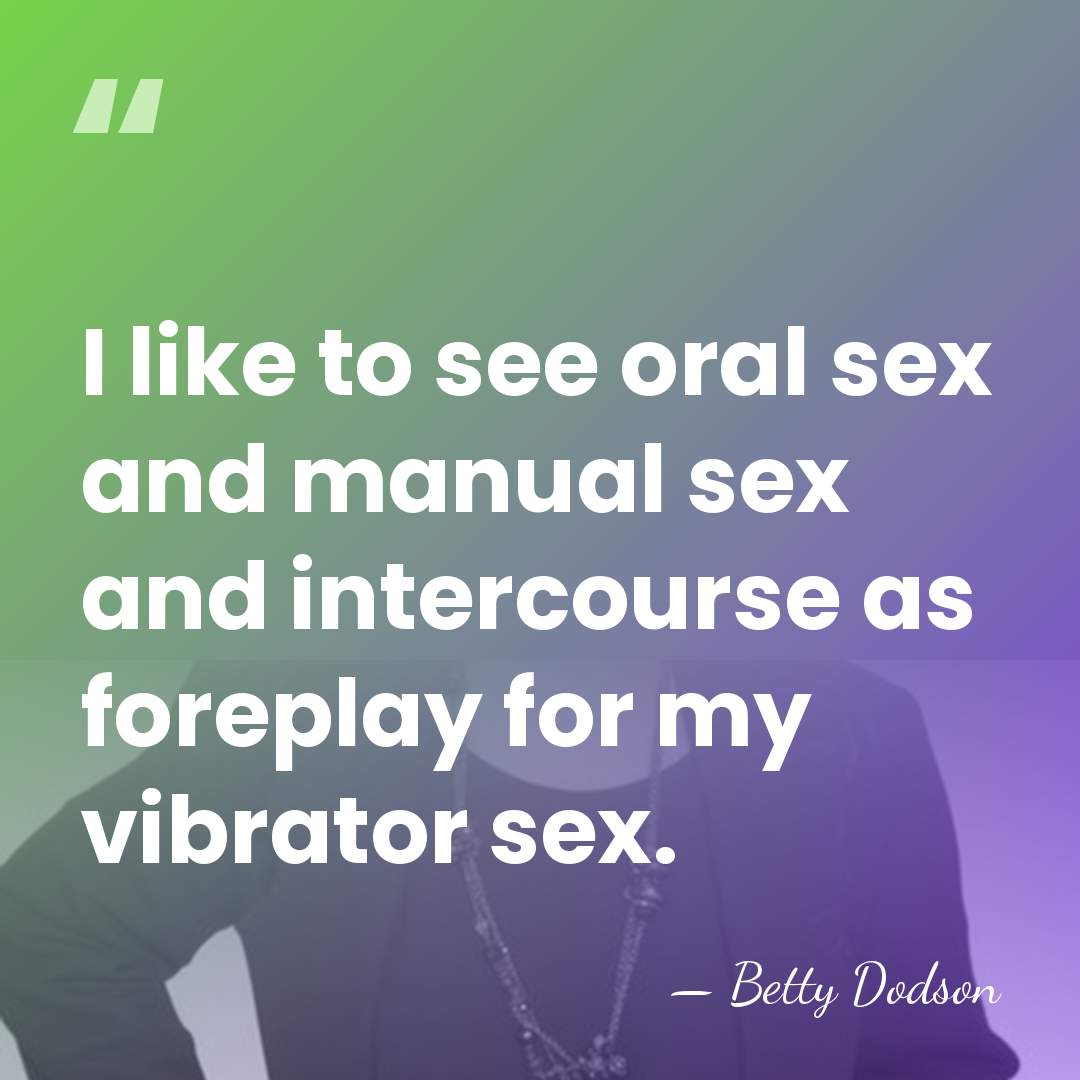 I like to see oral sex and manual sex and intercourse as&hellip; - Betty Dodson