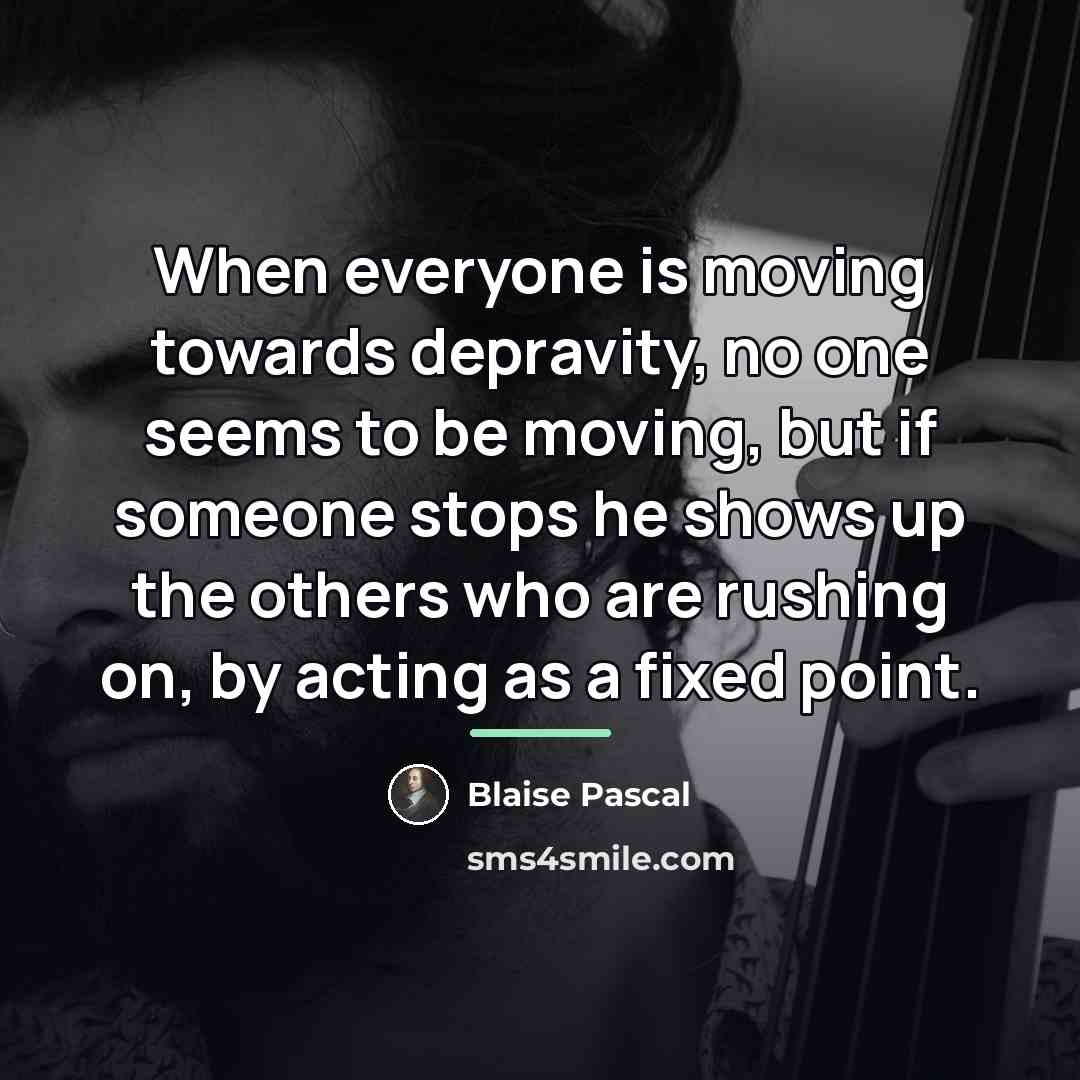 “When everyone is moving towards depravity, no one seems to…” quote by Blaise Pascal