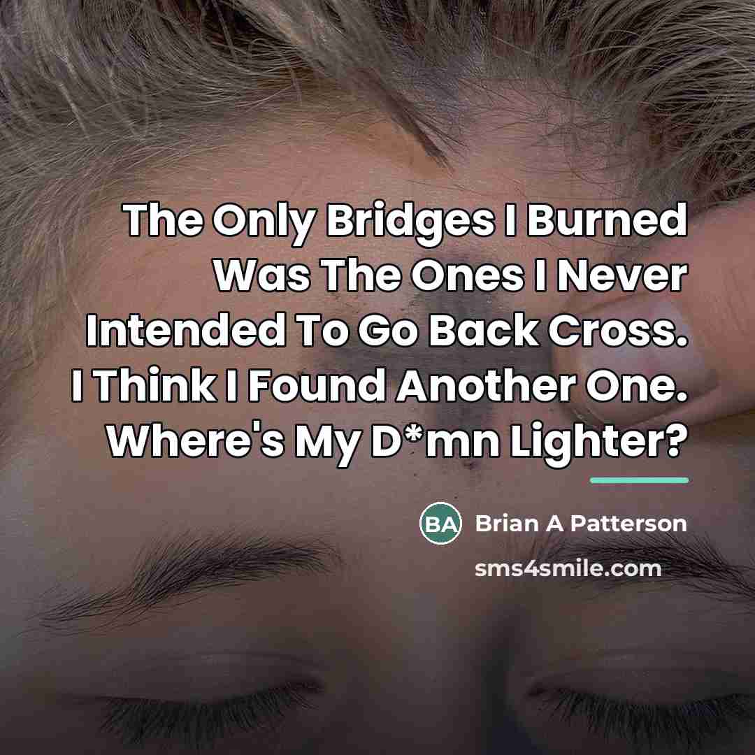 “The Only Bridges I Burned Was The Ones I Never…” quote by Brian A Patterson