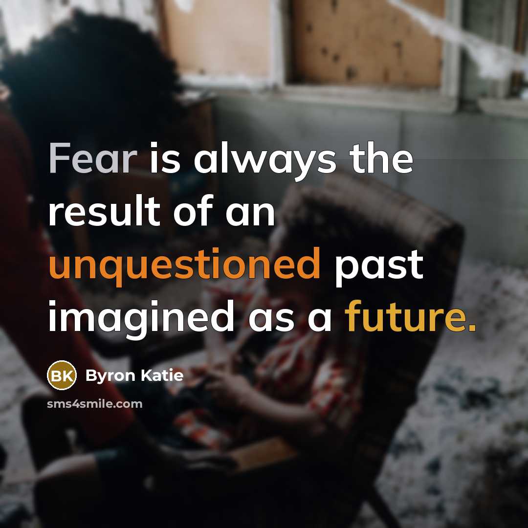 “Fear is always the result of an unquestioned past imagined…” quote by Byron Katie