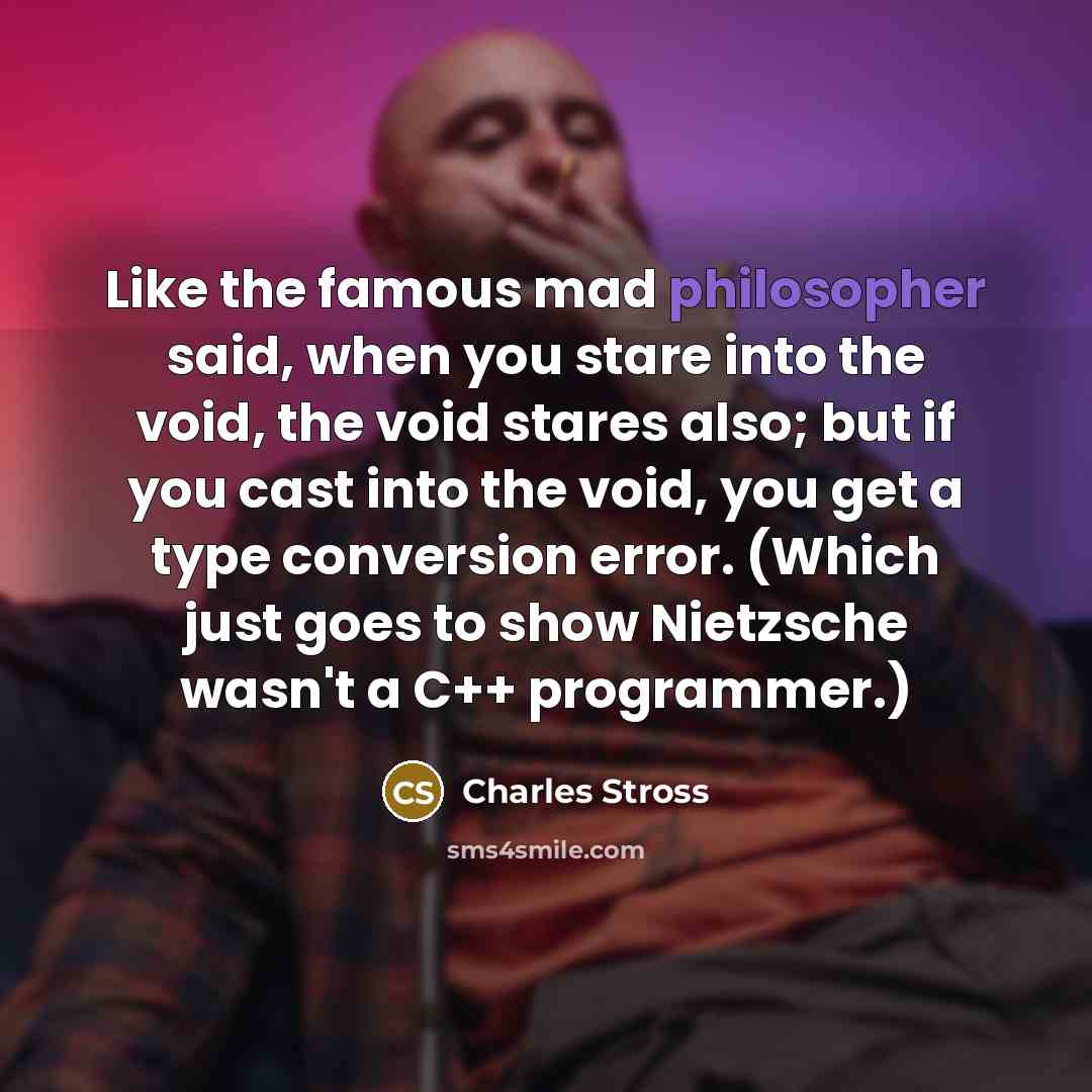 “Like the famous mad philosopher said, when you stare into…” quote by Charles Stross