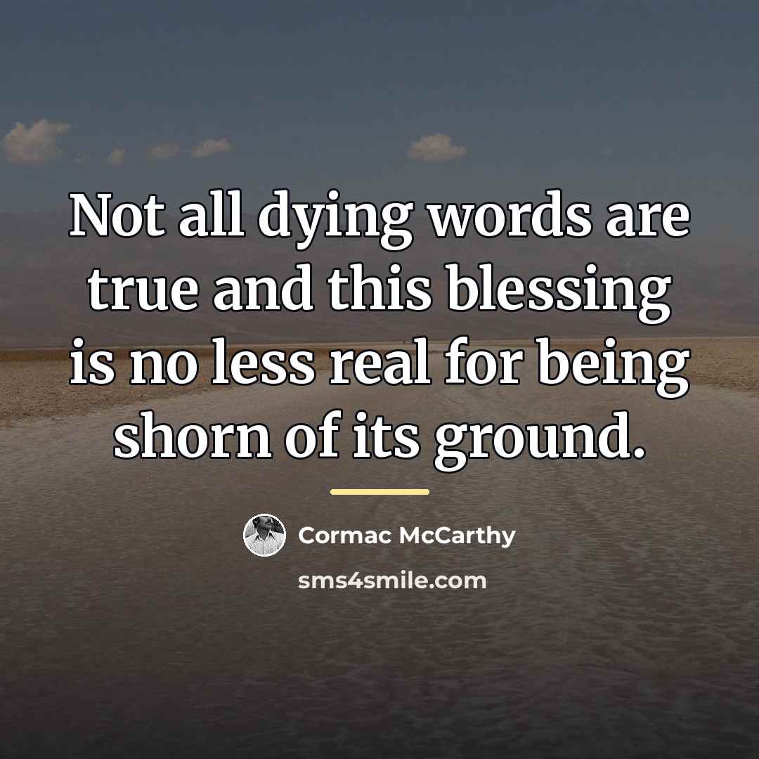 “Not all dying words are true and this blessing is…” quote by Cormac McCarthy