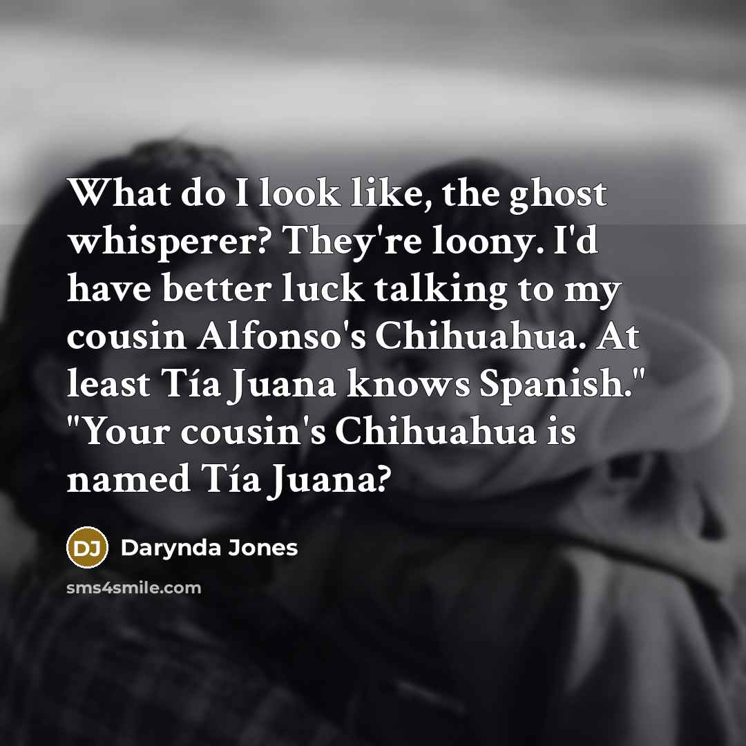 “What do I look like, the ghost whisperer? They're loony.…” quote by Darynda Jones