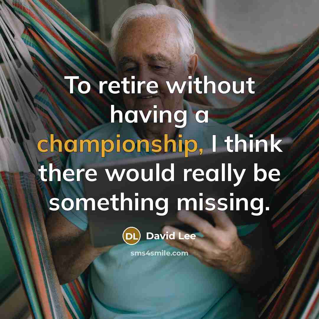 “To retire without having a championship, I think there would…” quote by David Lee
