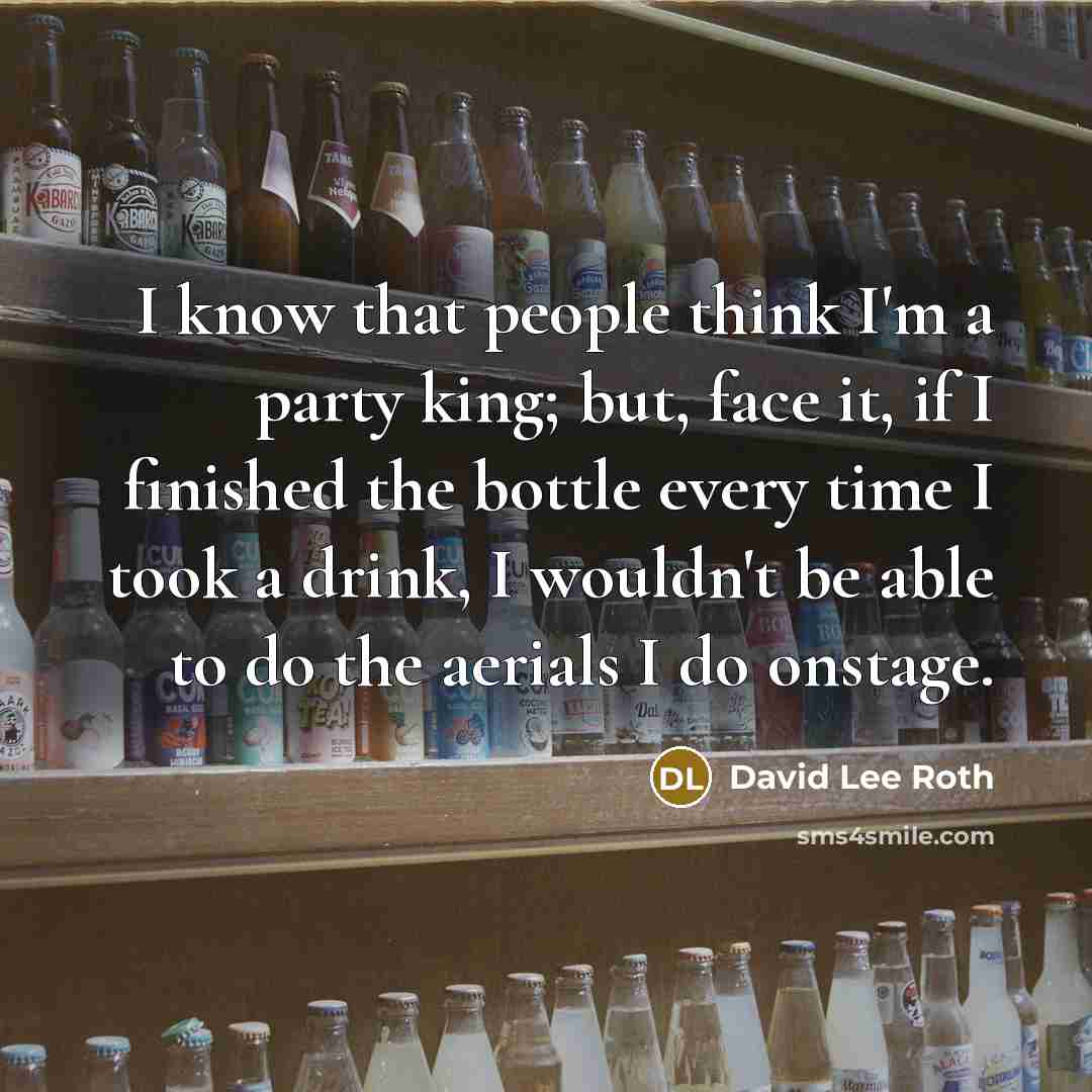 “I know that people think I'm a party king; but,…” quote by David Lee Roth