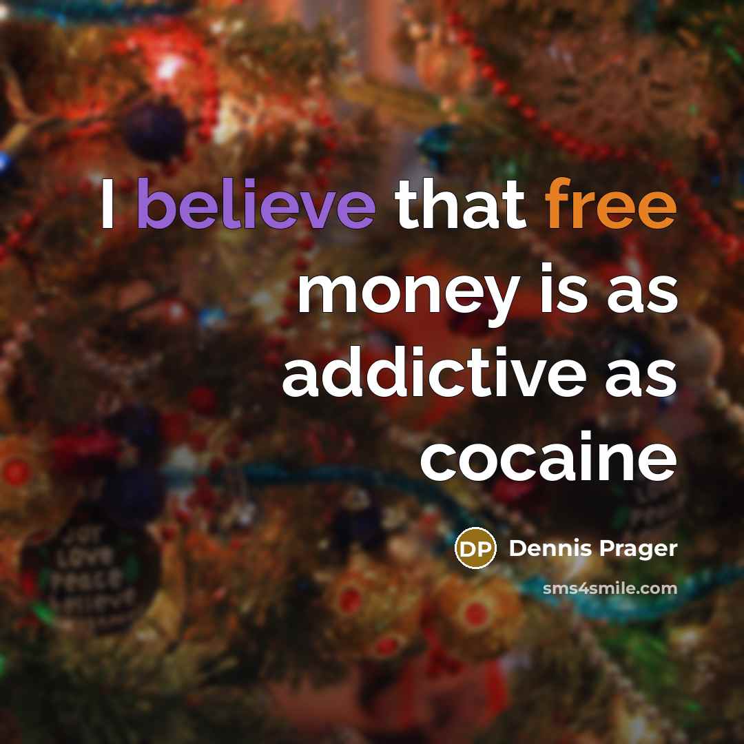“I believe that free money is as addictive as cocaine” quote by Dennis Prager