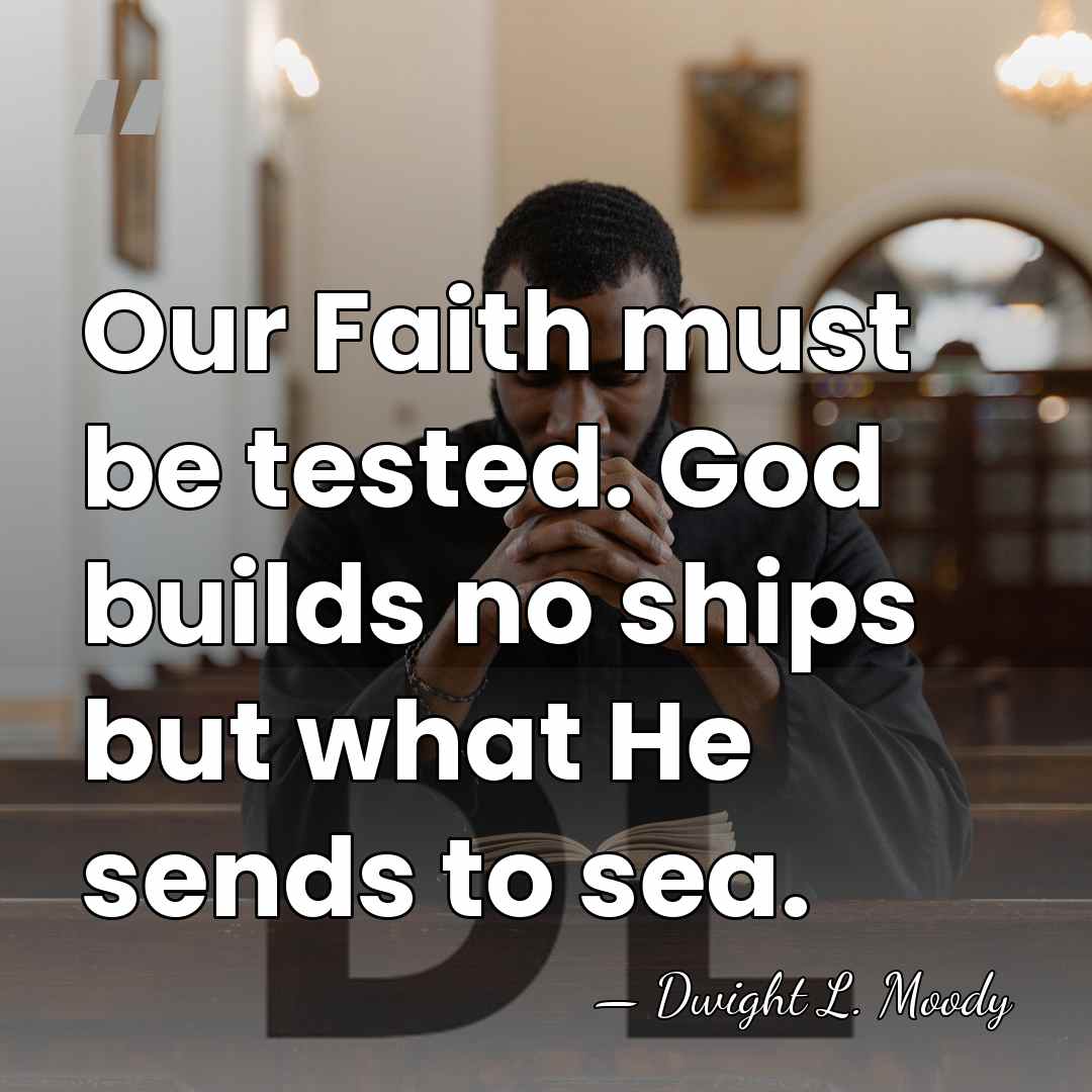 Our Faith must be tested. God builds no ships but what He&hellip; - Dwight L. Moody