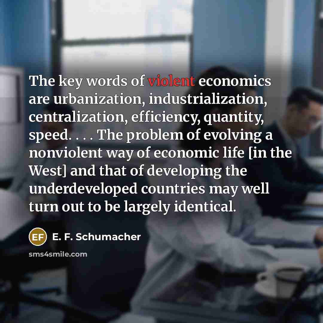 “The key words of violent economics are urbanization, industrialization, centralization,…” quote by E. F. Schumacher