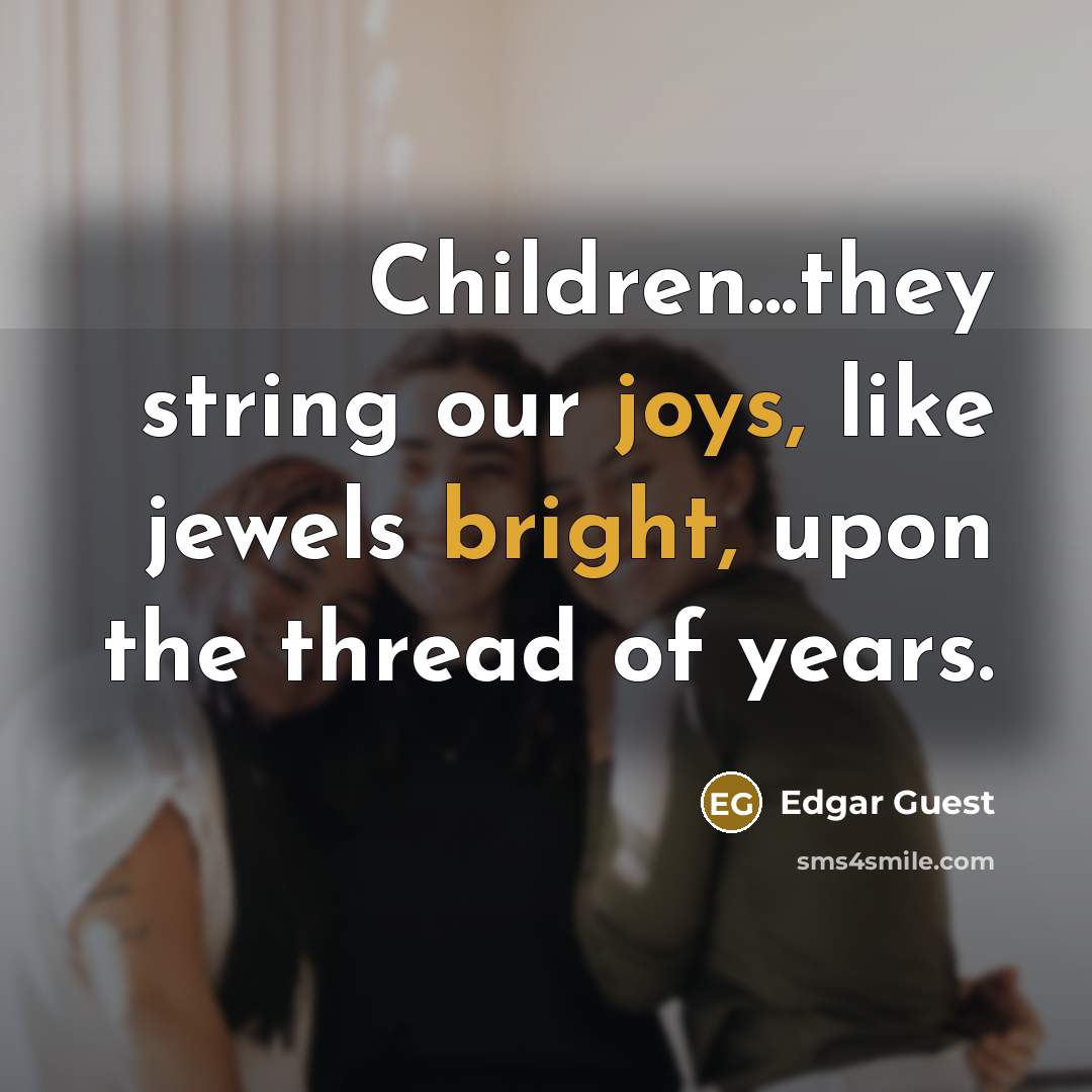 “Children...they string our joys, like jewels bright, upon the thread of years.” quote by Edgar Guest
