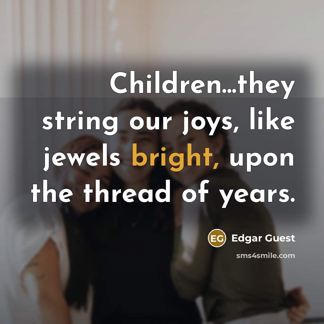 “Children...they string our joys, like jewels bright, upon the thread…” quote by Edgar Guest