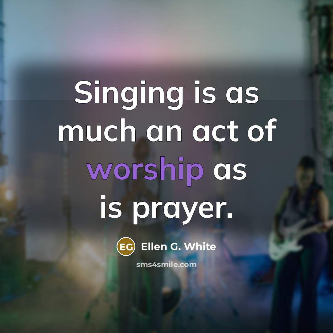 “Singing is as much an act of worship as is…” quote by Ellen G. White