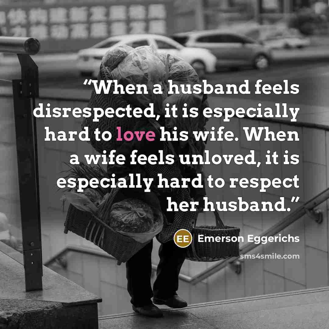 “When a husband feels disrespected, it is especially hard to love his wife. When a wife feels unloved, it is especially hard to respect her husband.” quote by Emerson Eggerichs