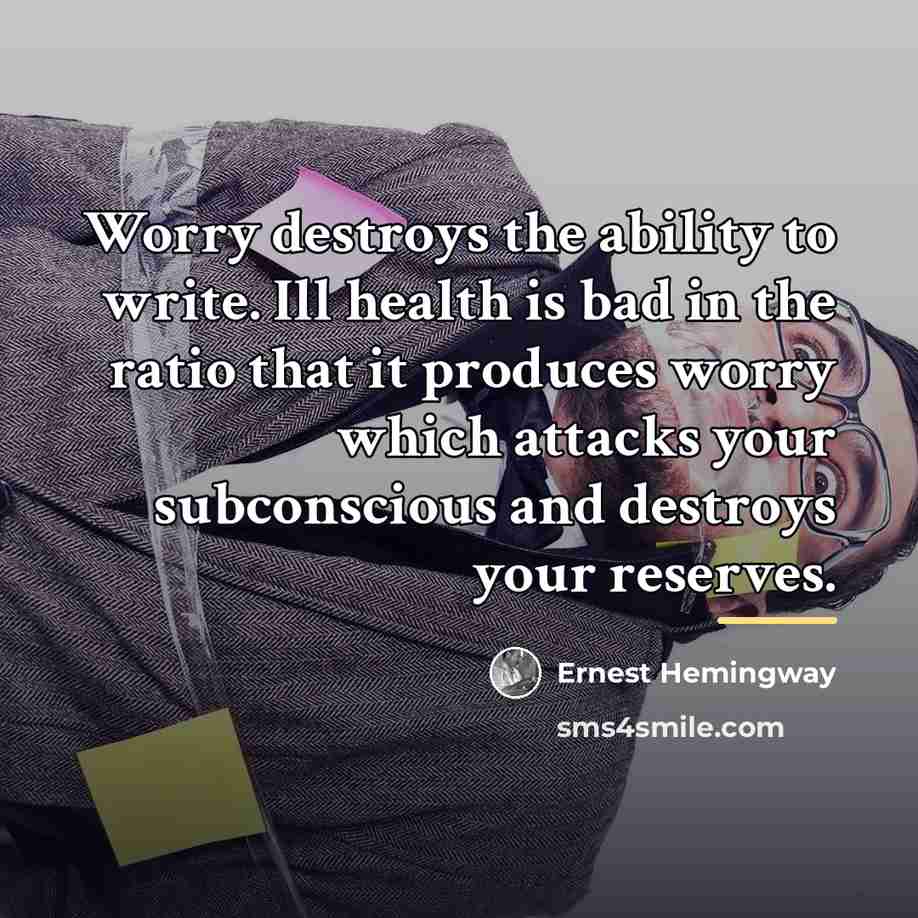 “Worry destroys the ability to write. Ill health is bad…” quote by Ernest Hemingway